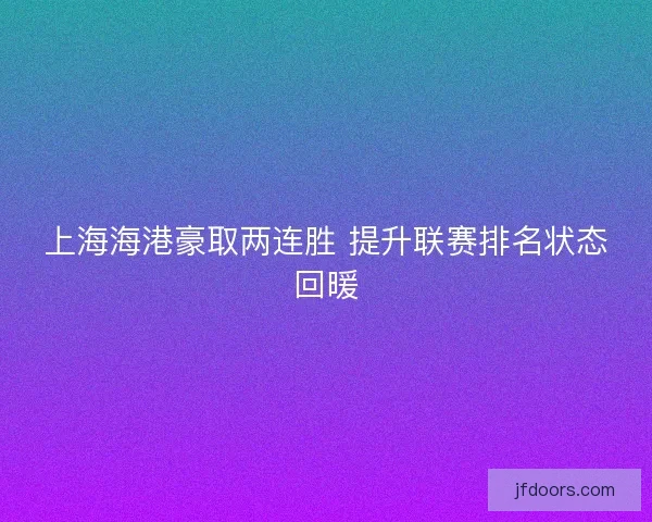 上海海港豪取两连胜 提升联赛排名状态回暖