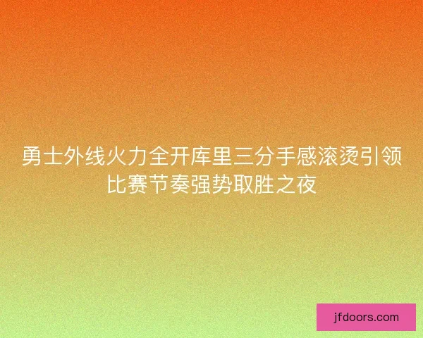 勇士外线火力全开库里三分手感滚烫引领比赛节奏强势取胜之夜